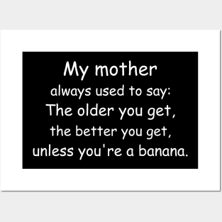 My mother always used to say: The older you get, the better you get, unless you’re a banana. Black Posters and Art